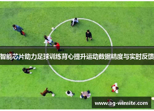 智能芯片助力足球训练背心提升运动数据精度与实时反馈
